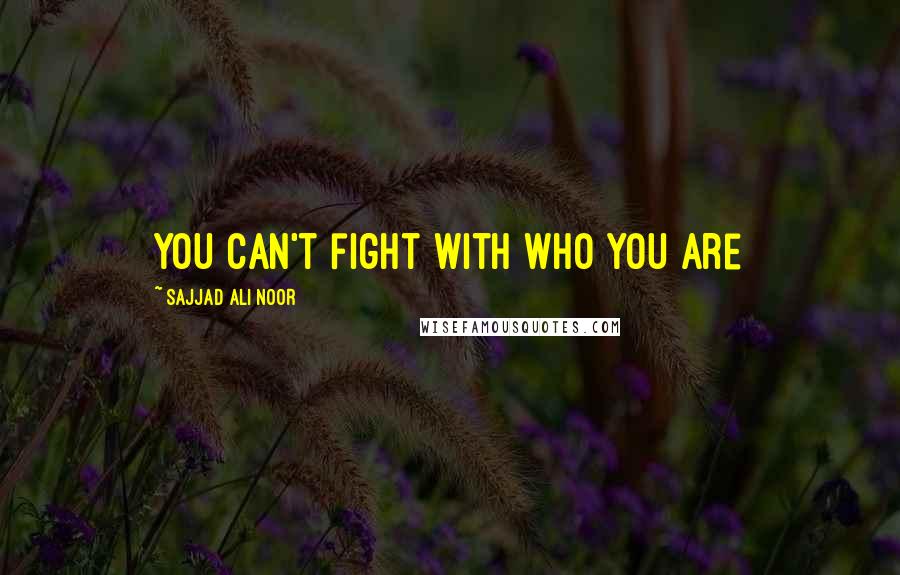 Sajjad Ali Noor Quotes: You can't fight with who you are