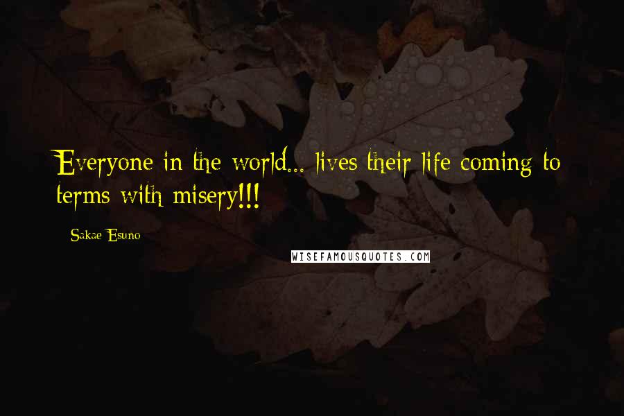 Sakae Esuno Quotes: Everyone in the world... lives their life coming to terms with misery!!!