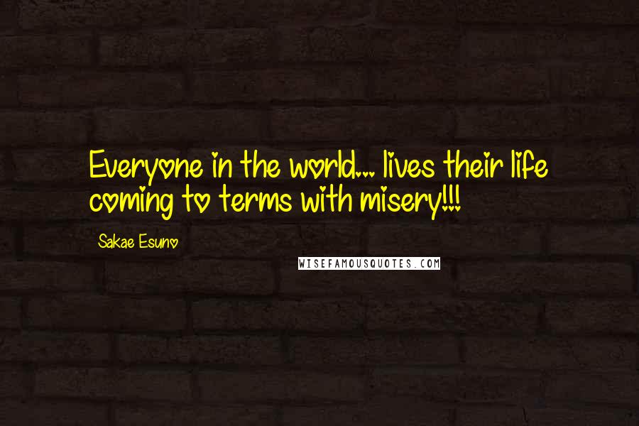 Sakae Esuno Quotes: Everyone in the world... lives their life coming to terms with misery!!!