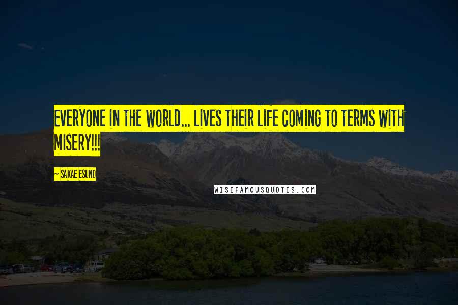 Sakae Esuno Quotes: Everyone in the world... lives their life coming to terms with misery!!!