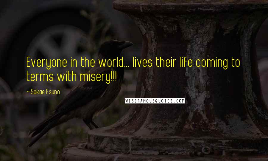 Sakae Esuno Quotes: Everyone in the world... lives their life coming to terms with misery!!!