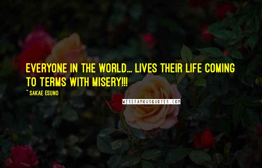 Sakae Esuno Quotes: Everyone in the world... lives their life coming to terms with misery!!!