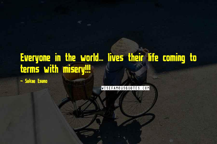 Sakae Esuno Quotes: Everyone in the world... lives their life coming to terms with misery!!!