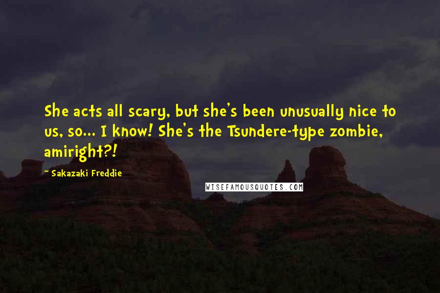 Sakazaki Freddie Quotes: She acts all scary, but she's been unusually nice to us, so... I know! She's the Tsundere-type zombie, amiright?!