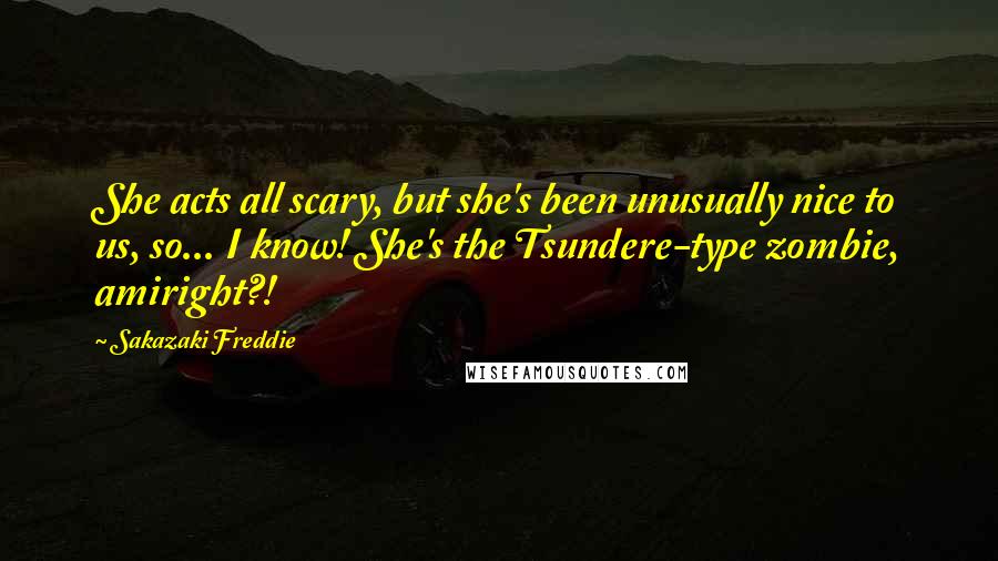 Sakazaki Freddie Quotes: She acts all scary, but she's been unusually nice to us, so... I know! She's the Tsundere-type zombie, amiright?!