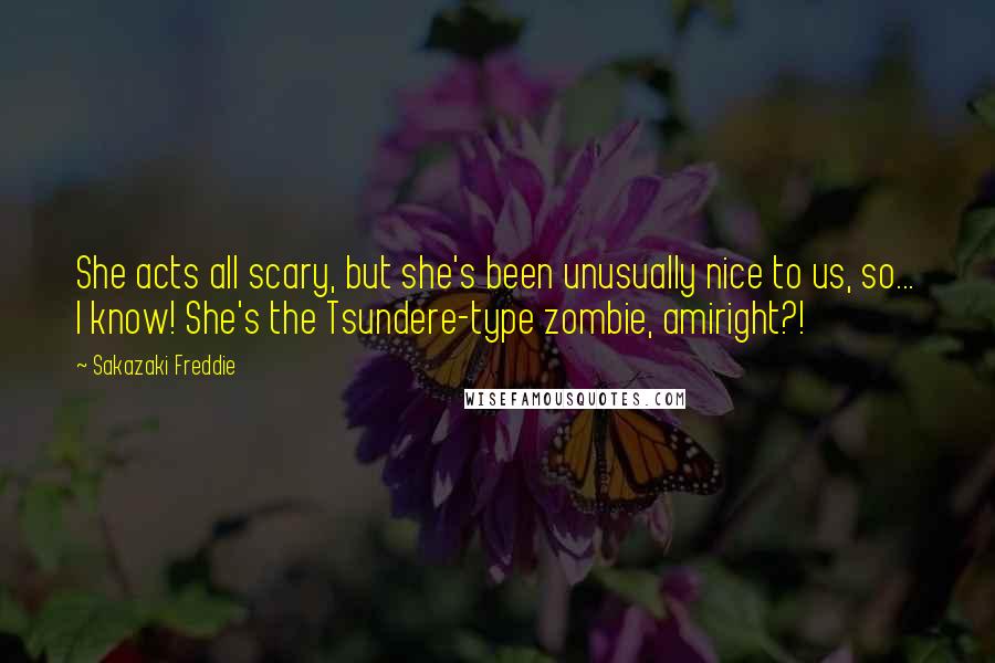 Sakazaki Freddie Quotes: She acts all scary, but she's been unusually nice to us, so... I know! She's the Tsundere-type zombie, amiright?!