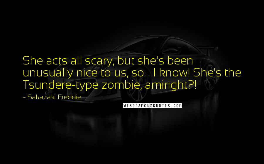 Sakazaki Freddie Quotes: She acts all scary, but she's been unusually nice to us, so... I know! She's the Tsundere-type zombie, amiright?!