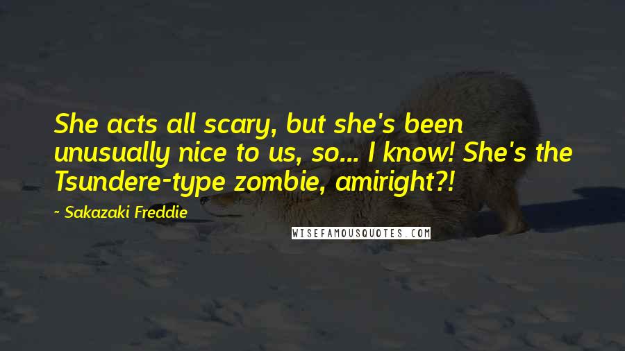 Sakazaki Freddie Quotes: She acts all scary, but she's been unusually nice to us, so... I know! She's the Tsundere-type zombie, amiright?!