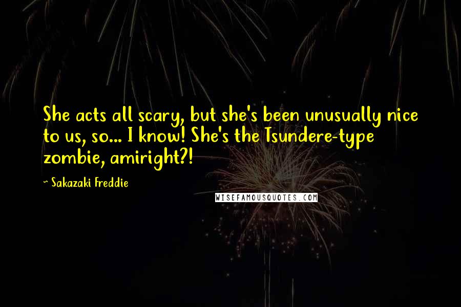 Sakazaki Freddie Quotes: She acts all scary, but she's been unusually nice to us, so... I know! She's the Tsundere-type zombie, amiright?!