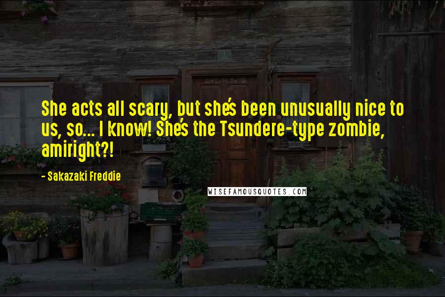 Sakazaki Freddie Quotes: She acts all scary, but she's been unusually nice to us, so... I know! She's the Tsundere-type zombie, amiright?!