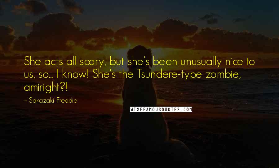 Sakazaki Freddie Quotes: She acts all scary, but she's been unusually nice to us, so... I know! She's the Tsundere-type zombie, amiright?!