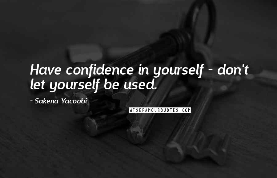 Sakena Yacoobi Quotes: Have confidence in yourself - don't let yourself be used.