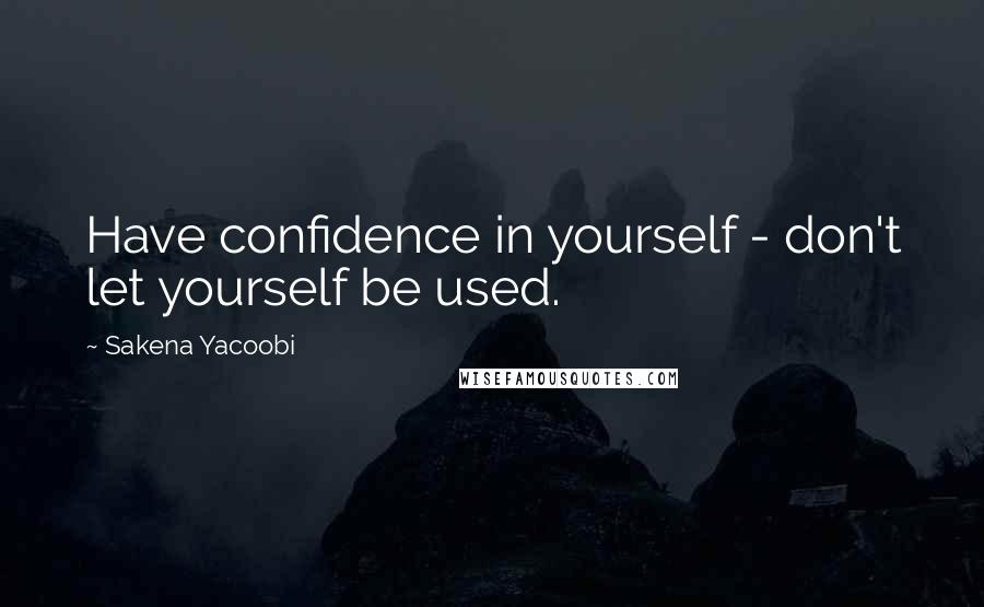 Sakena Yacoobi Quotes: Have confidence in yourself - don't let yourself be used.