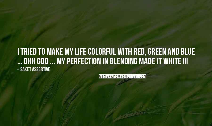 Saket Assertive Quotes: I tried to make my life colorful with Red, Green and Blue ... ohh god ... my perfection in blending made it white !!!