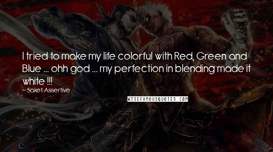 Saket Assertive Quotes: I tried to make my life colorful with Red, Green and Blue ... ohh god ... my perfection in blending made it white !!!