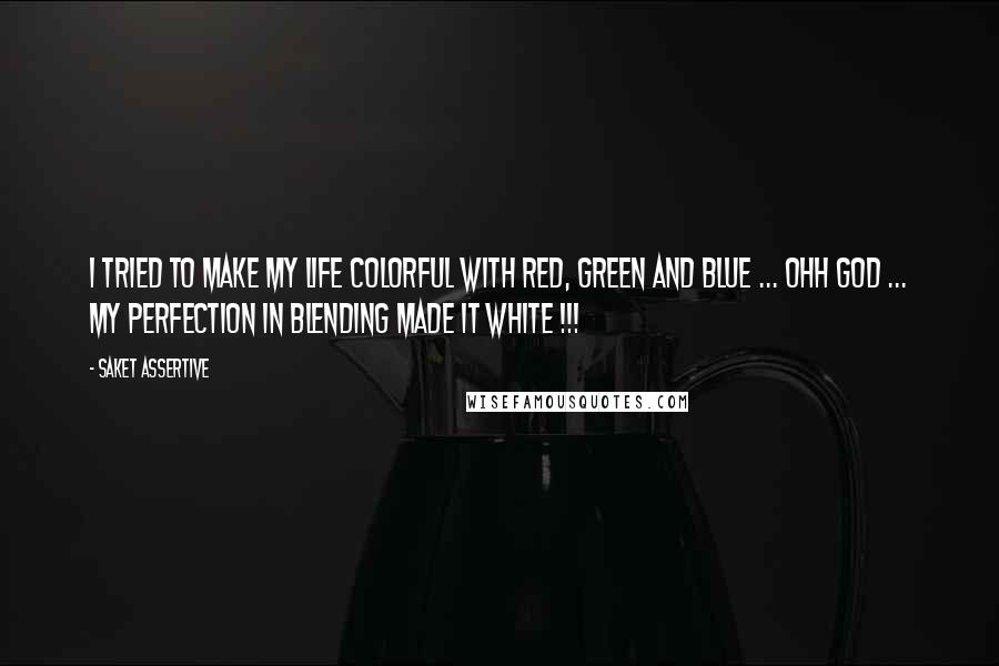 Saket Assertive Quotes: I tried to make my life colorful with Red, Green and Blue ... ohh god ... my perfection in blending made it white !!!