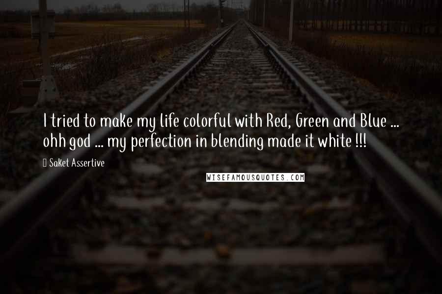 Saket Assertive Quotes: I tried to make my life colorful with Red, Green and Blue ... ohh god ... my perfection in blending made it white !!!