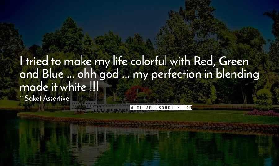 Saket Assertive Quotes: I tried to make my life colorful with Red, Green and Blue ... ohh god ... my perfection in blending made it white !!!