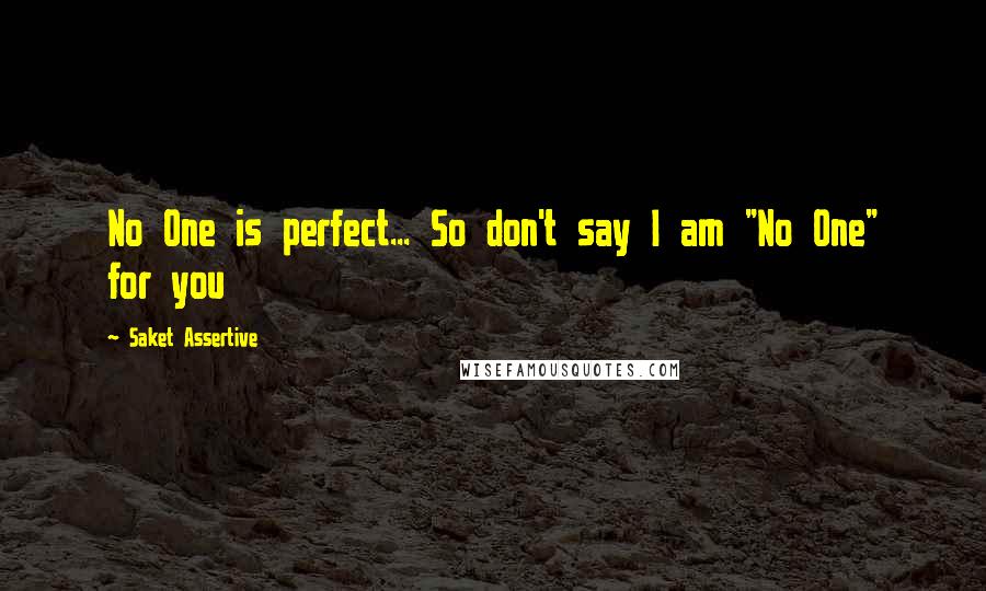 Saket Assertive Quotes: No One is perfect... So don't say I am "No One" for you