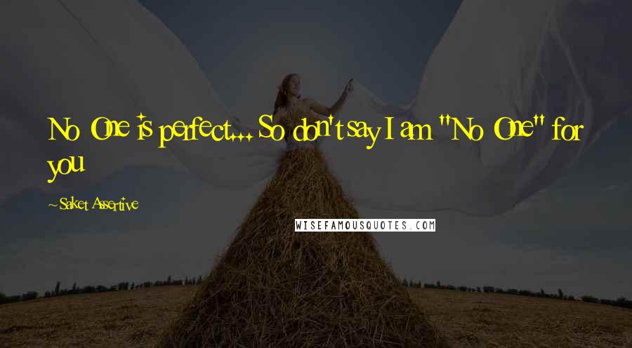 Saket Assertive Quotes: No One is perfect... So don't say I am "No One" for you