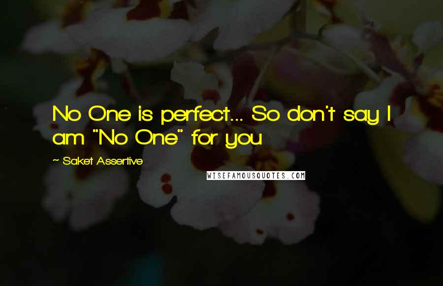 Saket Assertive Quotes: No One is perfect... So don't say I am "No One" for you