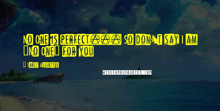 Saket Assertive Quotes: No One is perfect... So don't say I am "No One" for you