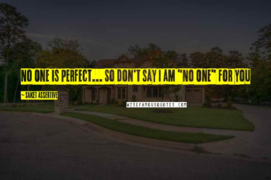 Saket Assertive Quotes: No One is perfect... So don't say I am "No One" for you
