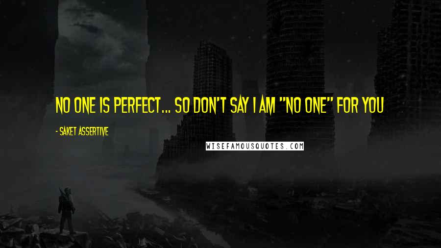 Saket Assertive Quotes: No One is perfect... So don't say I am "No One" for you