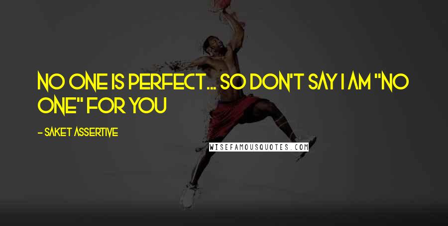 Saket Assertive Quotes: No One is perfect... So don't say I am "No One" for you