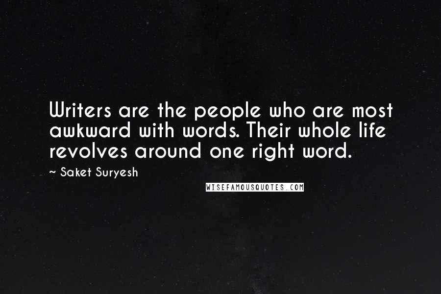 Saket Suryesh Quotes: Writers are the people who are most awkward with words. Their whole life revolves around one right word.