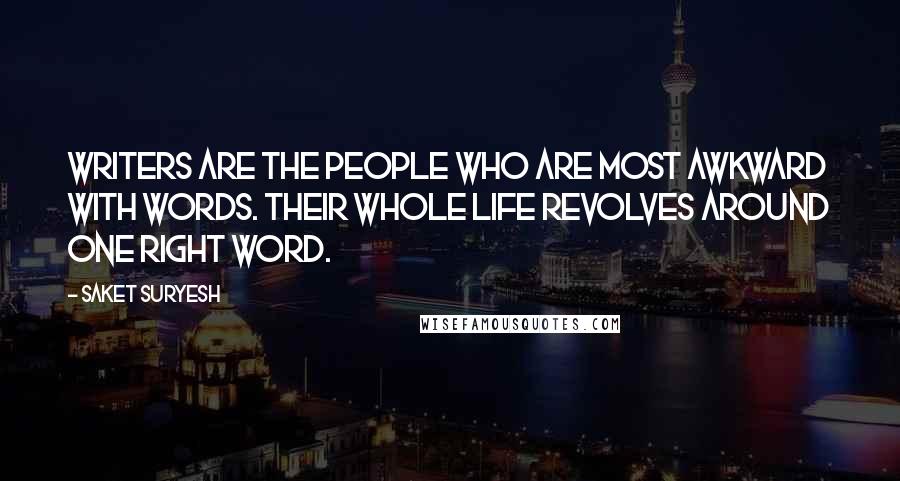 Saket Suryesh Quotes: Writers are the people who are most awkward with words. Their whole life revolves around one right word.