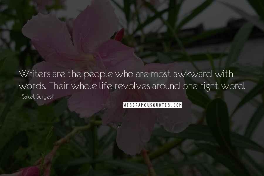 Saket Suryesh Quotes: Writers are the people who are most awkward with words. Their whole life revolves around one right word.