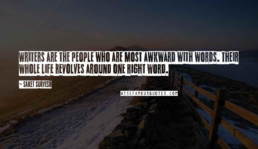 Saket Suryesh Quotes: Writers are the people who are most awkward with words. Their whole life revolves around one right word.