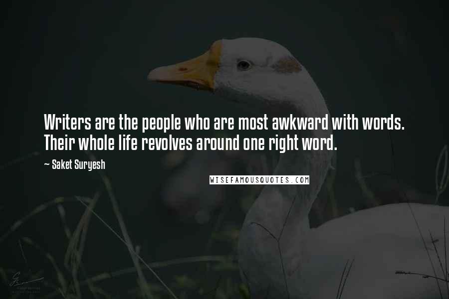 Saket Suryesh Quotes: Writers are the people who are most awkward with words. Their whole life revolves around one right word.