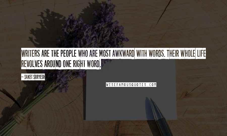 Saket Suryesh Quotes: Writers are the people who are most awkward with words. Their whole life revolves around one right word.