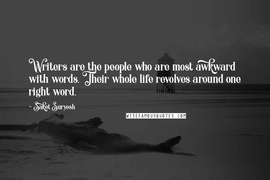 Saket Suryesh Quotes: Writers are the people who are most awkward with words. Their whole life revolves around one right word.
