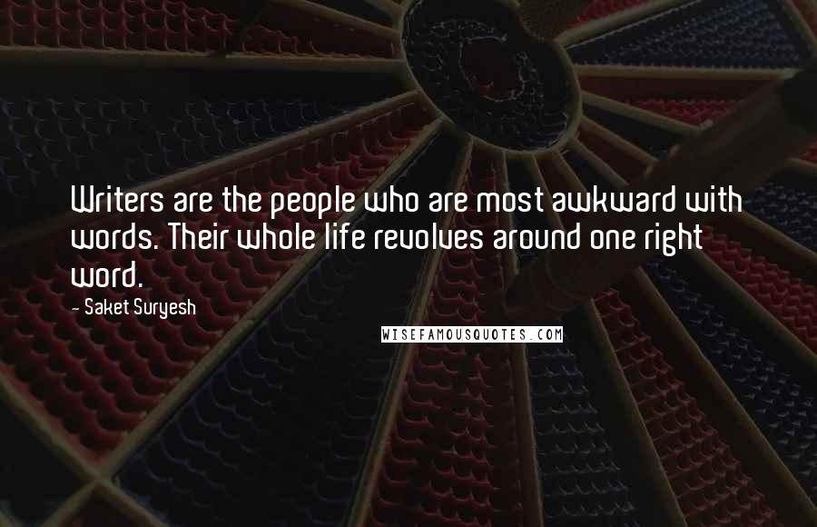 Saket Suryesh Quotes: Writers are the people who are most awkward with words. Their whole life revolves around one right word.