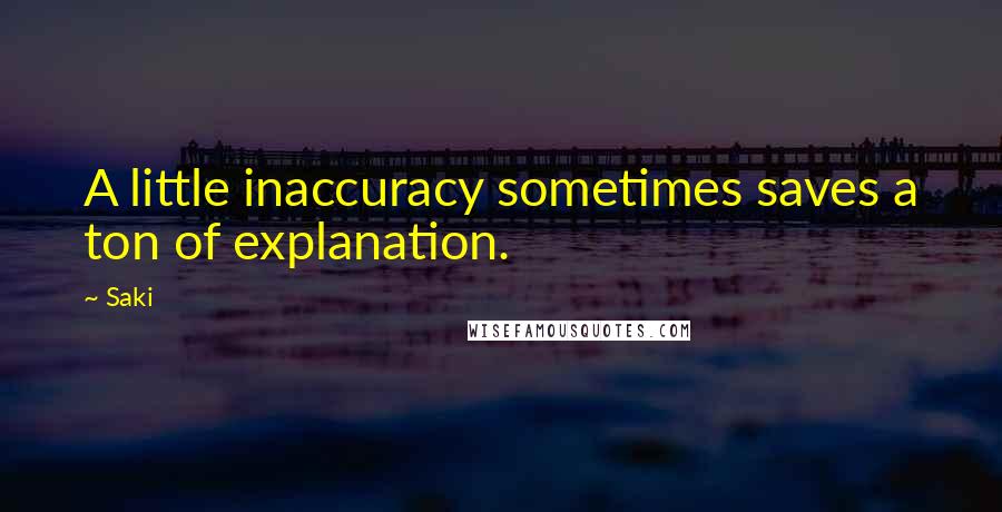 Saki Quotes: A little inaccuracy sometimes saves a ton of explanation.