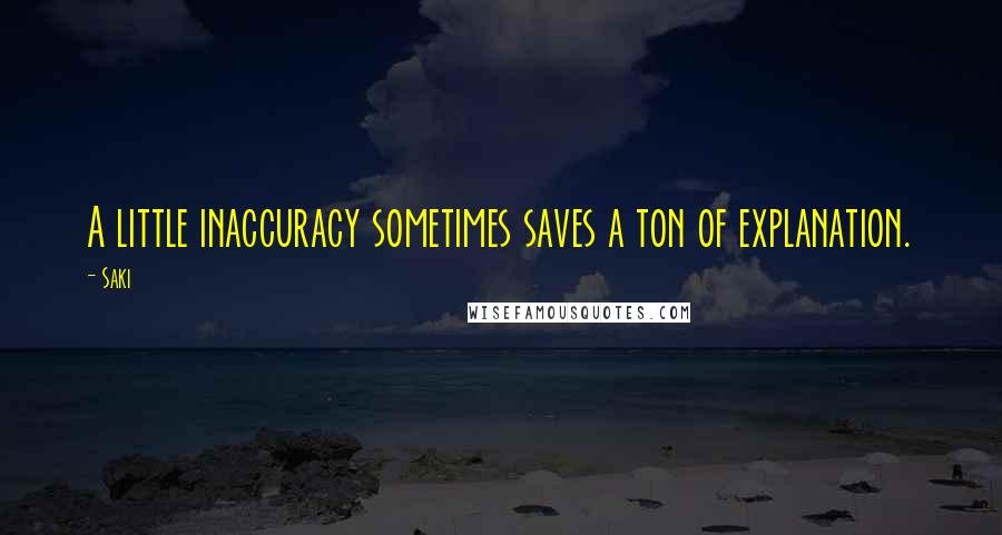 Saki Quotes: A little inaccuracy sometimes saves a ton of explanation.