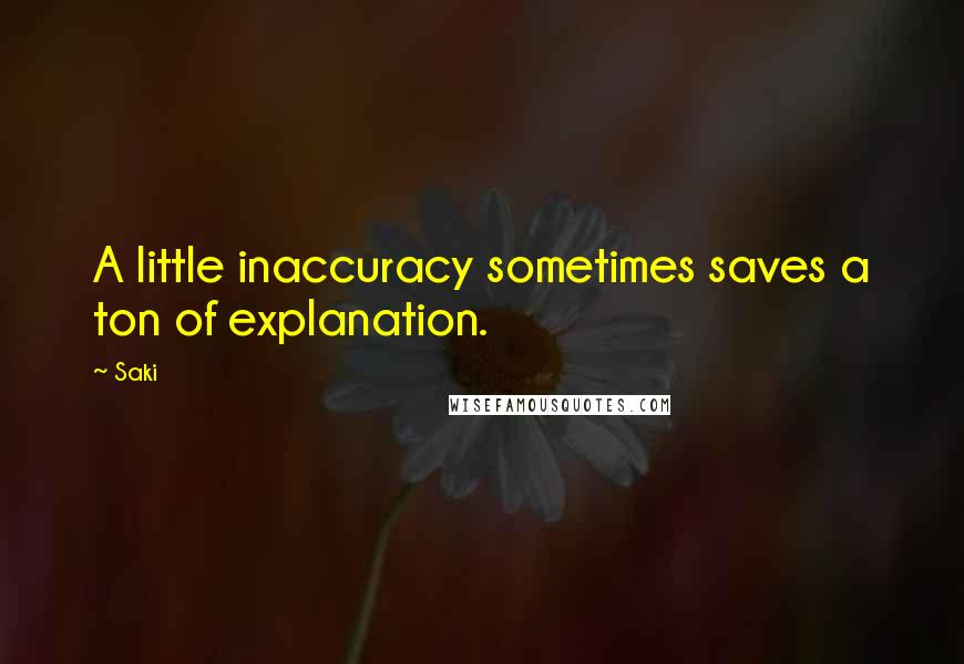 Saki Quotes: A little inaccuracy sometimes saves a ton of explanation.