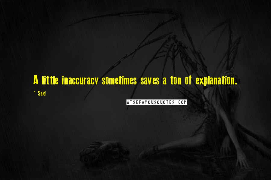 Saki Quotes: A little inaccuracy sometimes saves a ton of explanation.