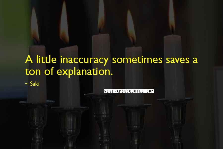 Saki Quotes: A little inaccuracy sometimes saves a ton of explanation.