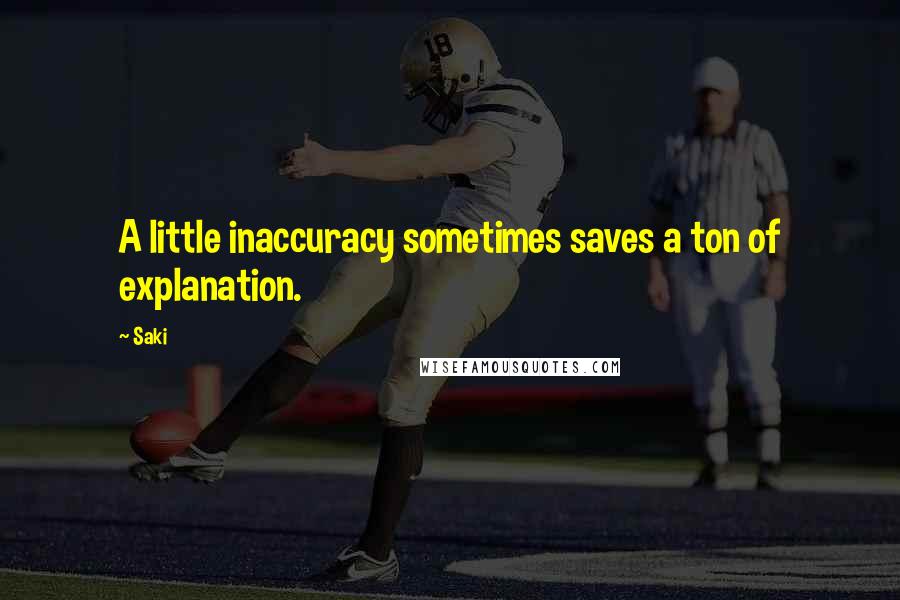 Saki Quotes: A little inaccuracy sometimes saves a ton of explanation.