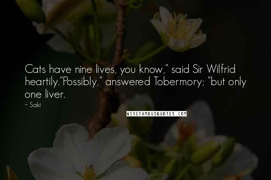 Saki Quotes: Cats have nine lives, you know," said Sir Wilfrid heartily."Possibly," answered Tobermory; "but only one liver.