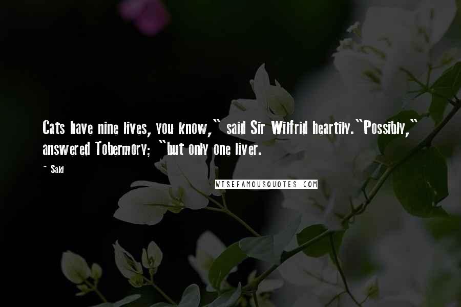 Saki Quotes: Cats have nine lives, you know," said Sir Wilfrid heartily."Possibly," answered Tobermory; "but only one liver.