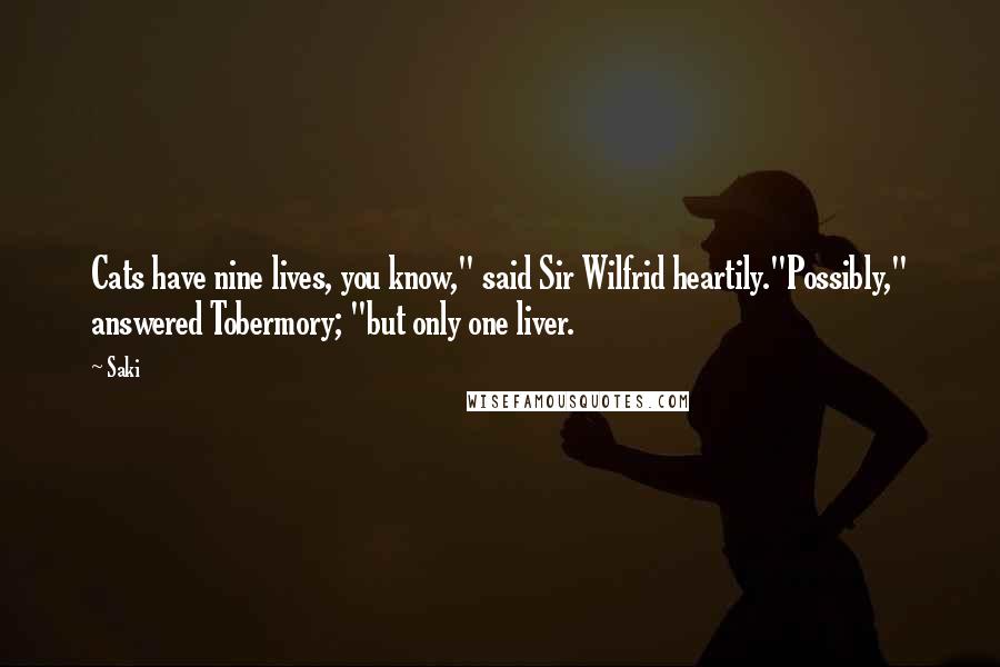 Saki Quotes: Cats have nine lives, you know," said Sir Wilfrid heartily."Possibly," answered Tobermory; "but only one liver.