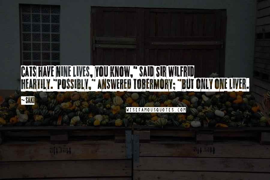 Saki Quotes: Cats have nine lives, you know," said Sir Wilfrid heartily."Possibly," answered Tobermory; "but only one liver.