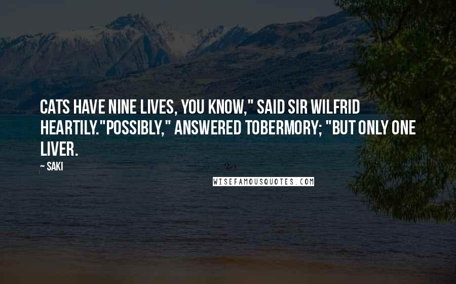 Saki Quotes: Cats have nine lives, you know," said Sir Wilfrid heartily."Possibly," answered Tobermory; "but only one liver.