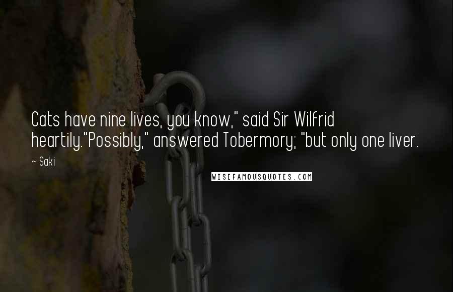 Saki Quotes: Cats have nine lives, you know," said Sir Wilfrid heartily."Possibly," answered Tobermory; "but only one liver.