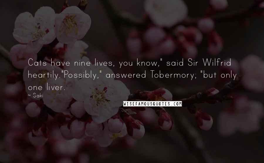 Saki Quotes: Cats have nine lives, you know," said Sir Wilfrid heartily."Possibly," answered Tobermory; "but only one liver.